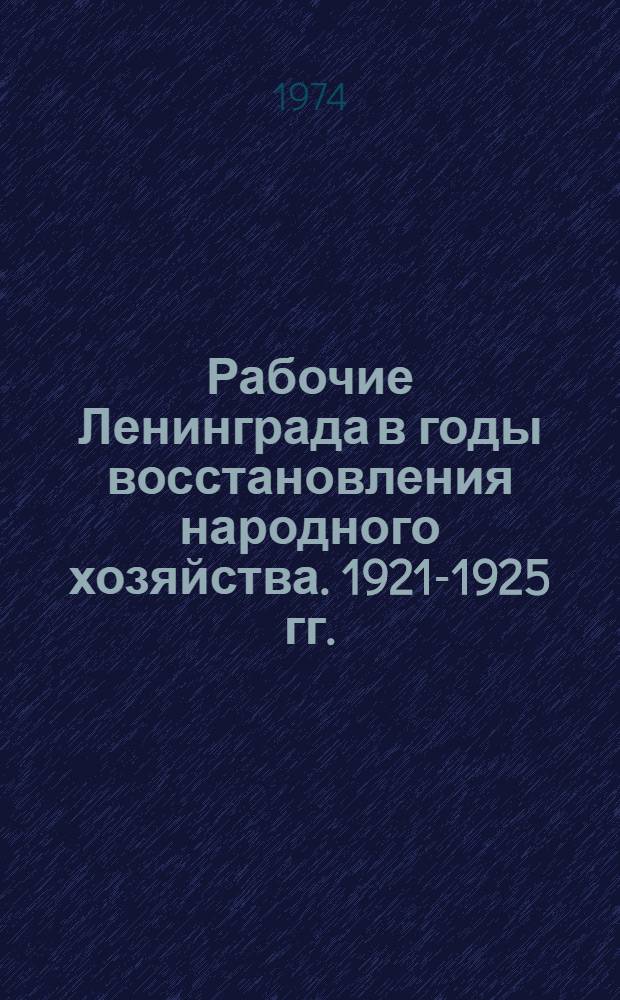 Рабочие Ленинграда в годы восстановления народного хозяйства. 1921-1925 гг. : (Численность, состав и матер. положение фаб.-зав. рабочих) : Автореф. дис. на соиск. учен. степени канд. ист. наук : (07.00.02)