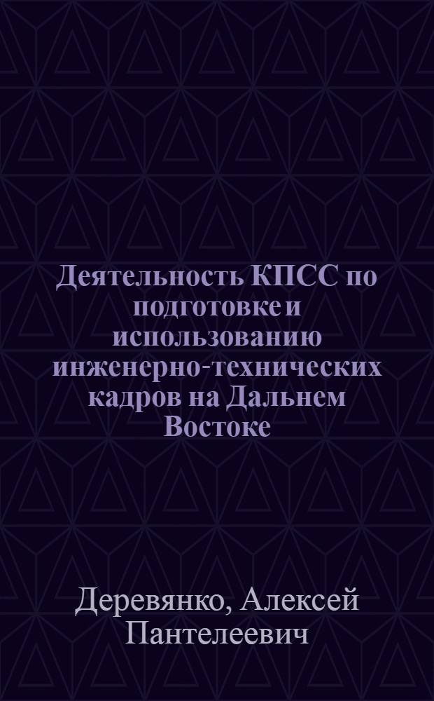 Деятельность КПСС по подготовке и использованию инженерно-технических кадров на Дальнем Востоке (1959-1965 гг.) : Автореф. дис. на соискание учен. степени канд. ист. наук : (570)