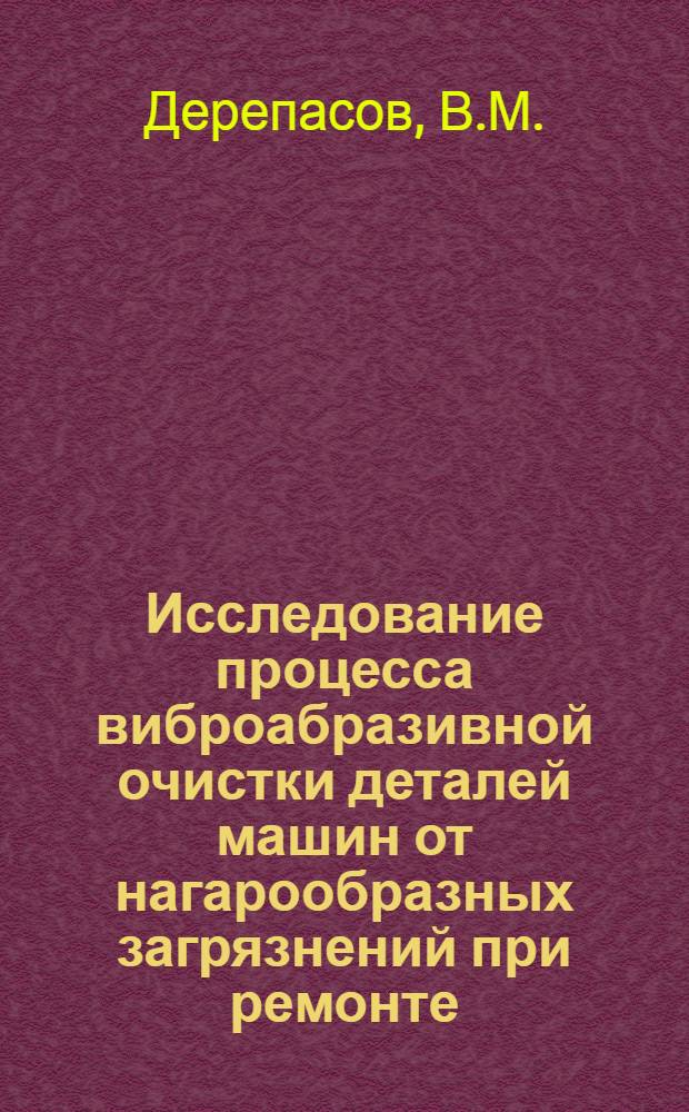 Исследование процесса виброабразивной очистки деталей машин от нагарообразных загрязнений при ремонте : Автореф. дис. на соискание учен. степени канд. техн. наук : (412)