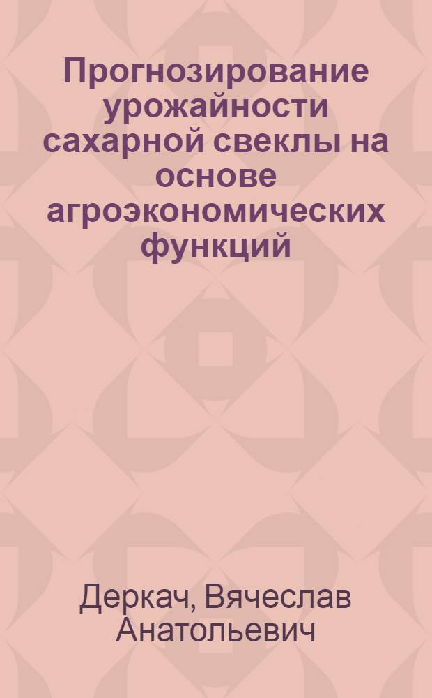 Прогнозирование урожайности сахарной свеклы на основе агроэкономических функций : (На примере свеклосеющих колхозов Кировогр. обл.) : Автореф. дис. на соиск. учен. степени канд. экон. наук : (08.00.05)