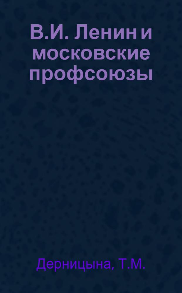 В.И. Ленин и московские профсоюзы : Метод. материал в помощь лектору