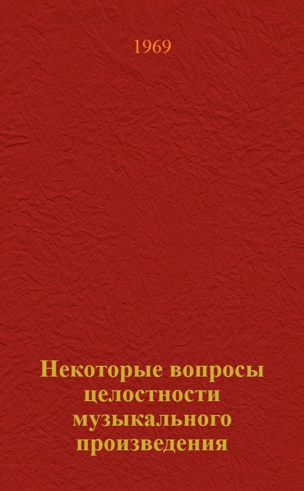 Некоторые вопросы целостности музыкального произведения : Автореф. дис. на соискание учен. степени канд. искусствоведения : (821)