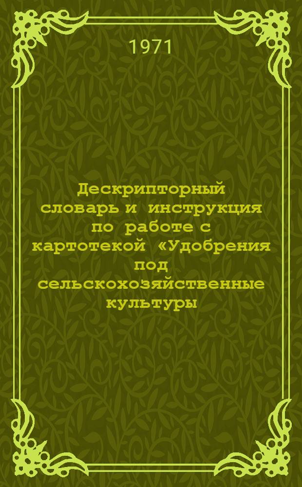 Дескрипторный словарь и инструкция по работе с картотекой «Удобрения под сельскохозяйственные культуры. Машины для внесения удобрений» : (Для поиска на селекторе)