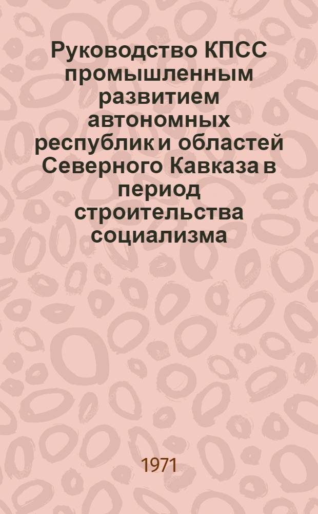 Руководство КПСС промышленным развитием автономных республик и областей Северного Кавказа в период строительства социализма (1926-1937 гг.) : Автореф. дис. на соискание учен. степени д-ра ист. наук : (570)