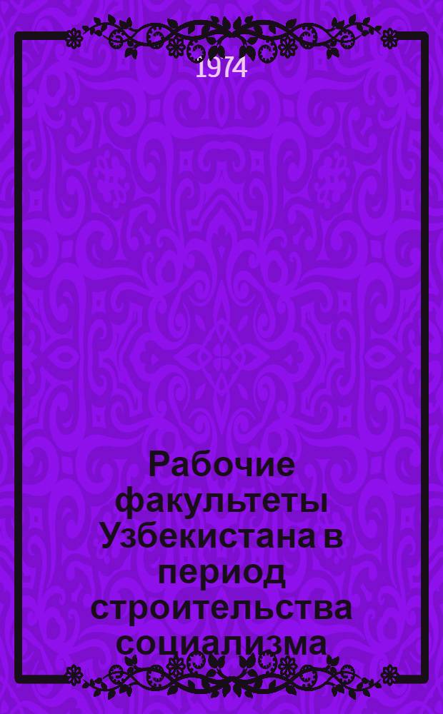 Рабочие факультеты Узбекистана в период строительства социализма (1920-1938 гг.) : Автореф. дис. на соиск. учен. степени канд. ист. наук : (07.00.02)