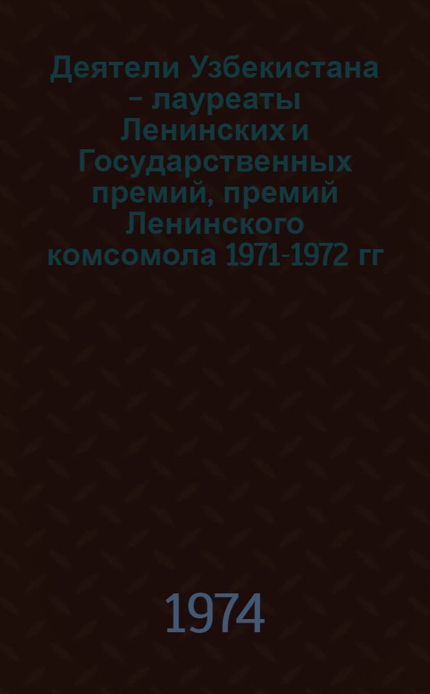 Деятели Узбекистана - лауреаты Ленинских и Государственных премий, премий Ленинского комсомола 1971-1972 гг. : Рек. указ. литературы