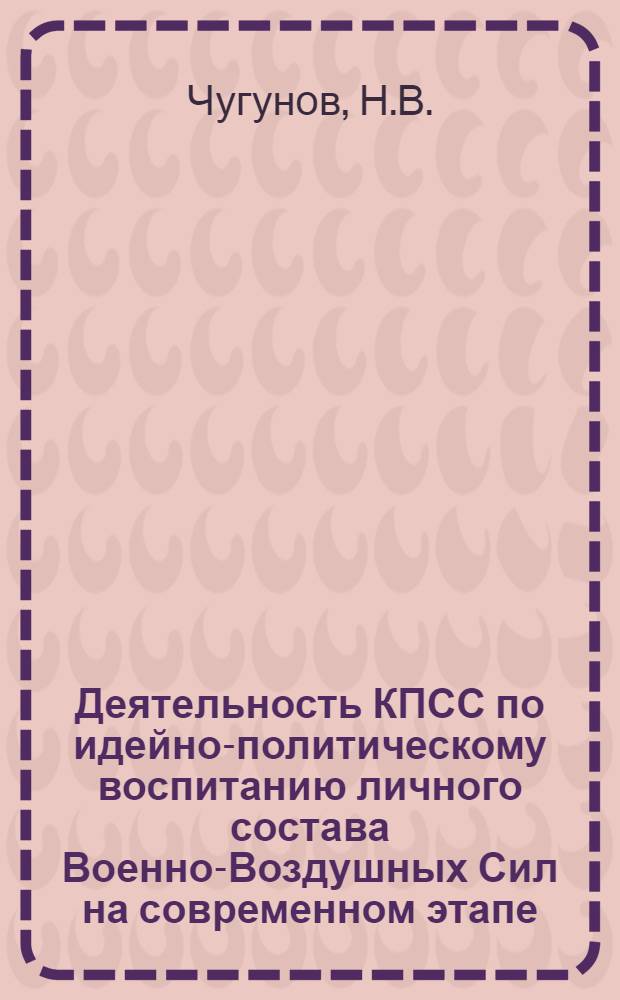 Деятельность КПСС по идейно-политическому воспитанию личного состава Военно-Воздушных Сил на современном этапе