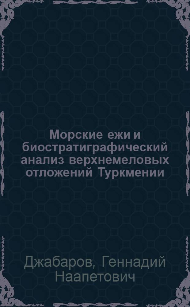 Морские ежи и биостратиграфический анализ верхнемеловых отложений Туркмении : Автореф. дис. на соиск. учен. степени д-ра геол.-минерал. наук : (128)