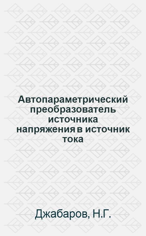 Автопараметрический преобразователь источника напряжения в источник тока : Автореф. дис. на соискание учен. степени канд. техн. наук : (276)