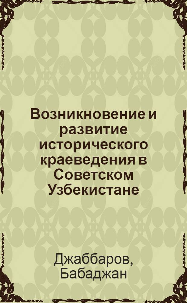 Возникновение и развитие исторического краеведения в Советском Узбекистане (1918-1932 гг.) : Автореф. дис. на соиск. учен. степени канд. ист. наук : (07.571)