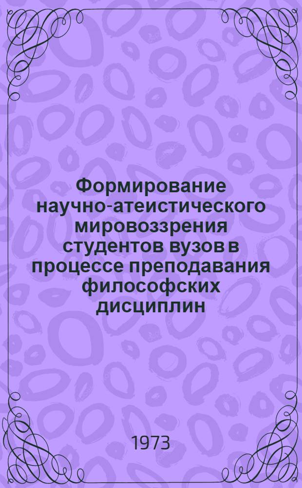 Формирование научно-атеистического мировоззрения студентов вузов в процессе преподавания философских дисциплин : (На материалах вузов УзССР) : Автореф. дис. на соиск. учен. степени канд. филос. наук : (09.00.06)
