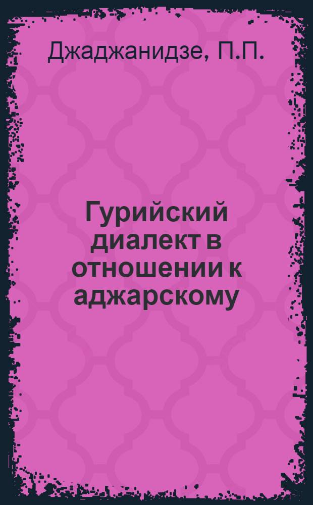 Гурийский диалект в отношении к аджарскому : Автореф. дис. на соискание учен. степени д-ра филол. наук : (661)