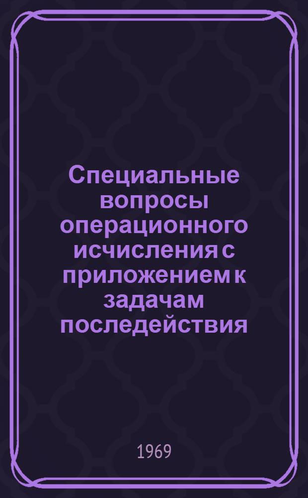Специальные вопросы операционного исчисления с приложением к задачам последействия : Автореф. дис. на соискание учен. степени канд. физ.-мат. наук : (01.002)
