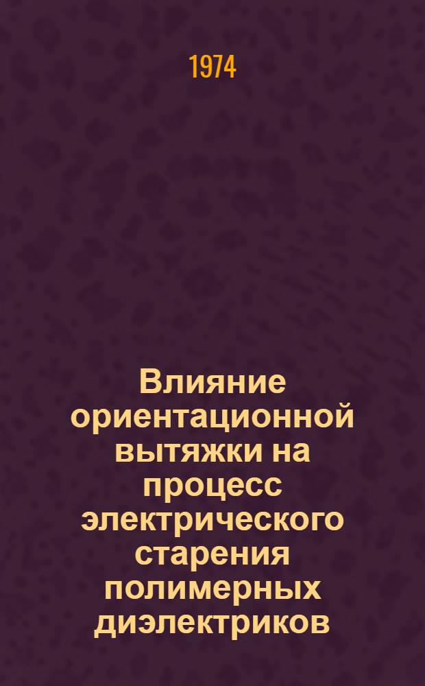 Влияние ориентационной вытяжки на процесс электрического старения полимерных диэлектриков : Автореф. дис. на соиск. учен. степени канд. физ.-мат. наук : (01.04.10)