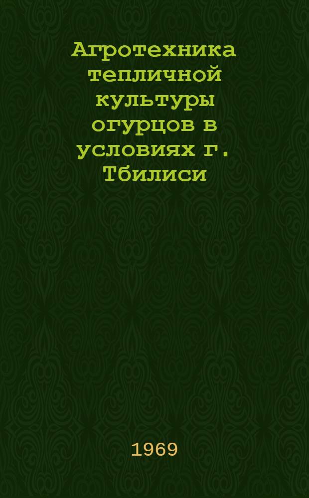 Агротехника тепличной культуры огурцов в условиях г. Тбилиси : Автореф. дис. на соискание учен. степени канд. с.-х. наук