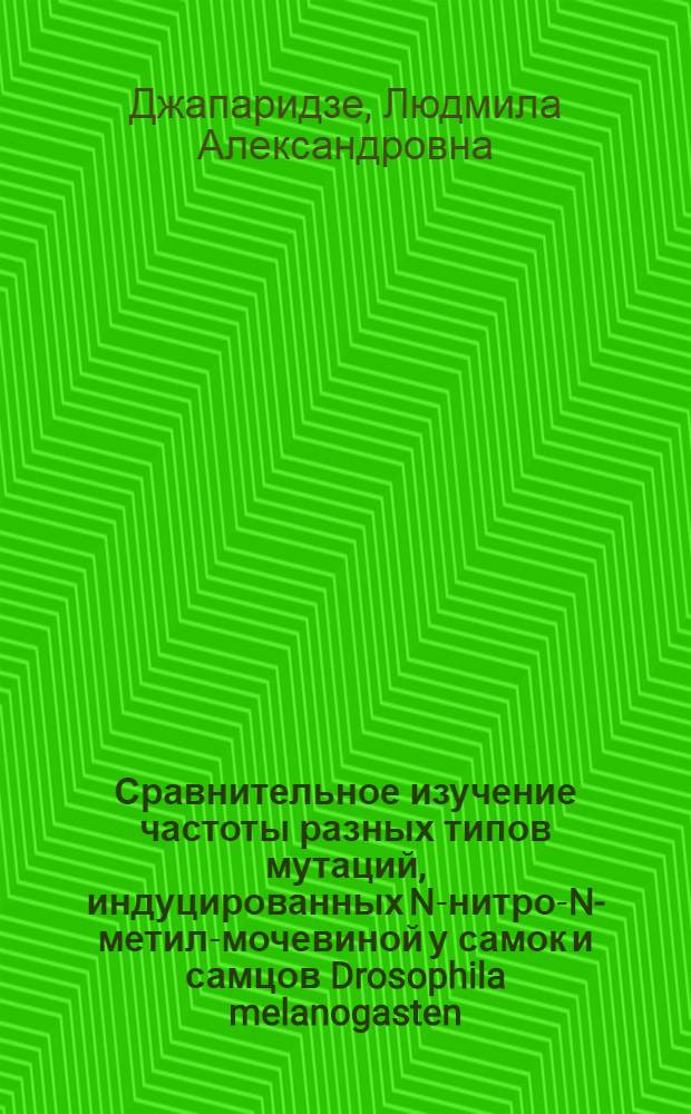 Сравнительное изучение частоты разных типов мутаций, индуцированных N-нитро-N-метил-мочевиной у самок и самцов Drosophila melanogasten : Автореф. дис. на соиск. учен. степени канд. биол. наук : (03.00.15)