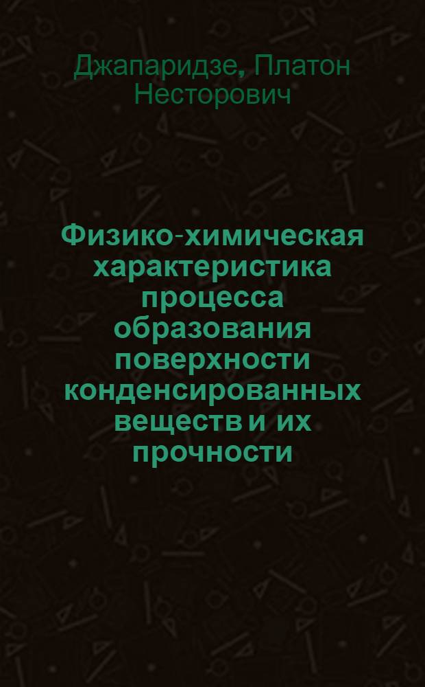 Физико-химическая характеристика процесса образования поверхности конденсированных веществ и их прочности : Автореф. дис. на соиск. учен. степени д-ра хим. наук : (02.073)