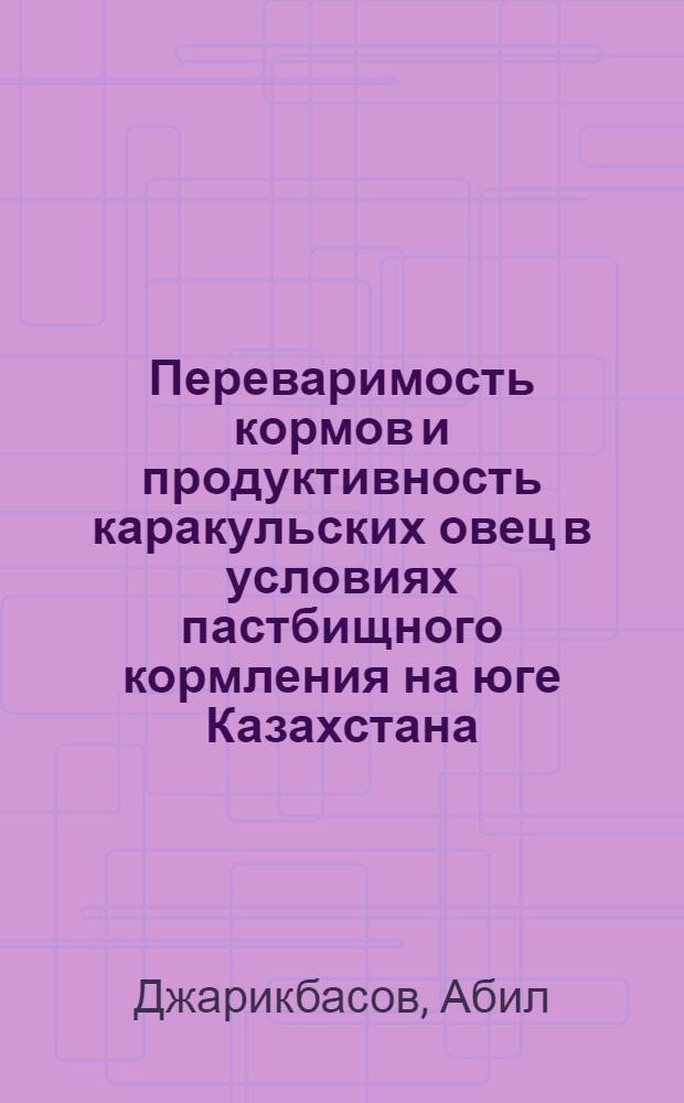 Переваримость кормов и продуктивность каракульских овец в условиях пастбищного кормления на юге Казахстана : Автореф. дис. на соиск. учен. степени канд. с.-х. наук : (06.02.02)