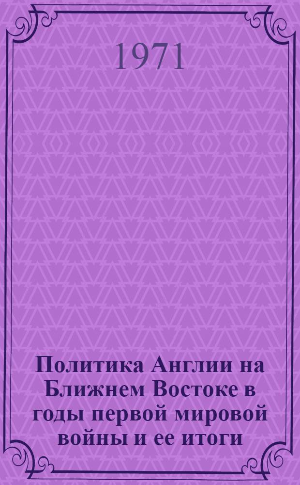 Политика Англии на Ближнем Востоке в годы первой мировой войны и ее итоги : Автореф. дис. на соискание учен. степени канд. ист. наук : (574)