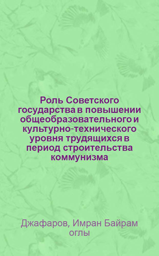 Роль Советского государства в повышении общеобразовательного и культурно-технического уровня трудящихся в период строительства коммунизма : Автореф. дис. на соискание учен. степени канд. филос. наук