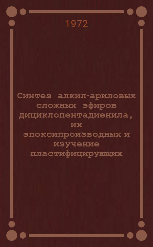 Синтез алкил-ариловых сложных эфиров дициклопентадиенила, их эпоксипроизводных и изучение пластифицирующих, стабилизирующих свойств : Автореф. дис., представл. на соискание учен. степени канд. хим. наук