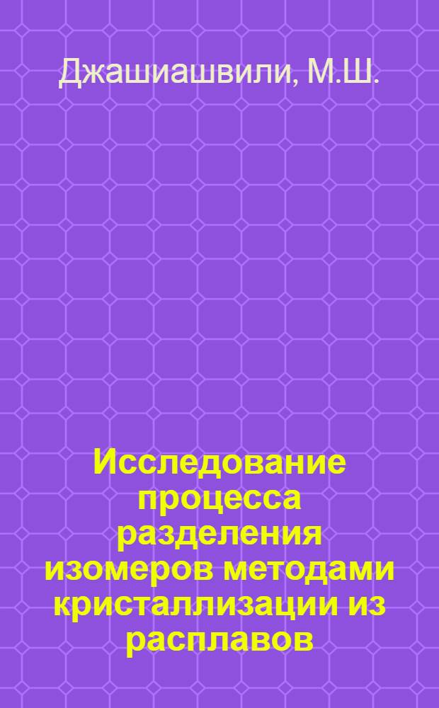 Исследование процесса разделения изомеров методами кристаллизации из расплавов : Автореф. дис. на соискание учен. степени канд. техн. наук : (347)