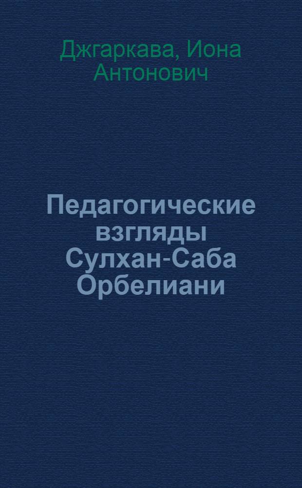 Педагогические взгляды Сулхан-Саба Орбелиани : Автореф. дис. на соиск. учен. степени д-ра пед. наук : (13.00.01)
