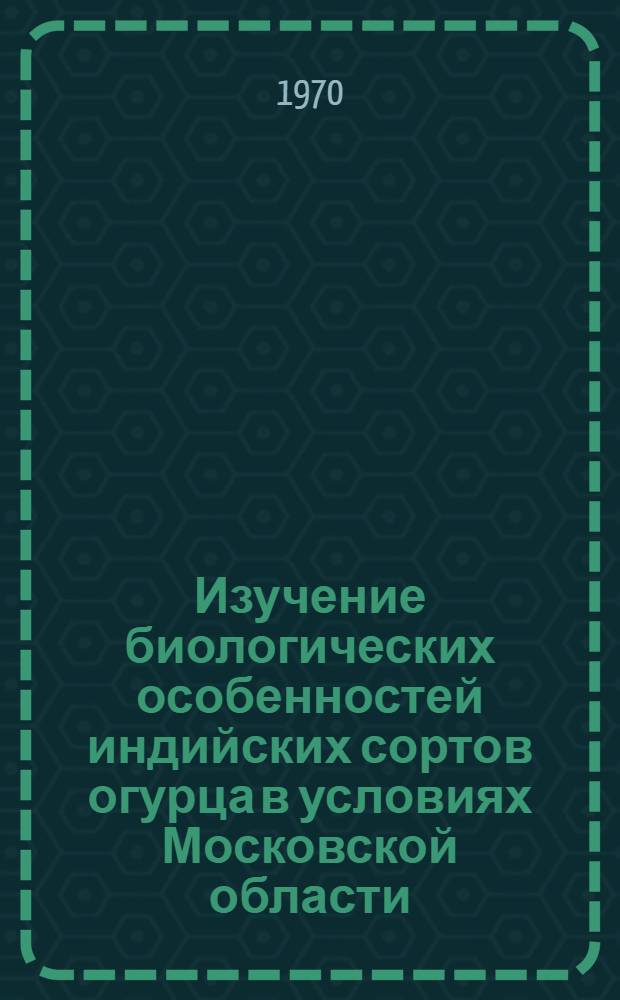 Изучение биологических особенностей индийских сортов огурца в условиях Московской области : Автореф. дис. на соискание учен. степени канд. с.-х. наук : (535)