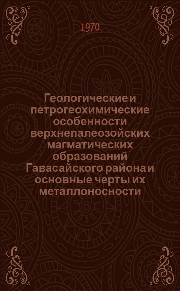 Геологические и петрогеохимические особенности верхнепалеозойских магматических образований Гавасайского района и основные черты их металлоносности : (Северо-восток Кураминского хребта) : Автореф. дис. на соискание учен. степени канд. геол.-минерал. наук : (127)