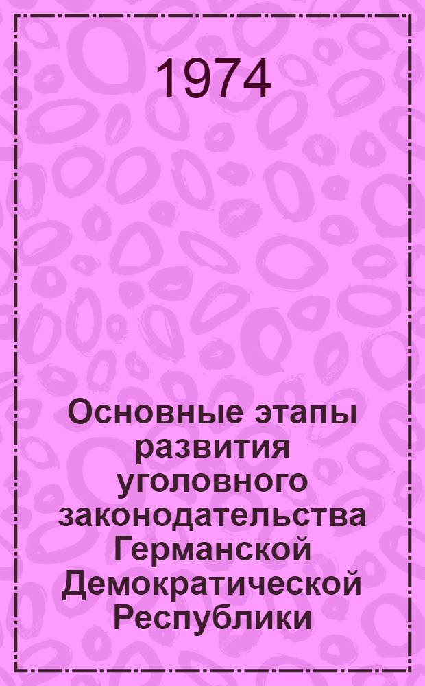 Основные этапы развития уголовного законодательства Германской Демократической Республики (1945-1968 гг.) : Автореф. дис. на соиск. учен. степени канд. юрид. наук : (12.00.08)