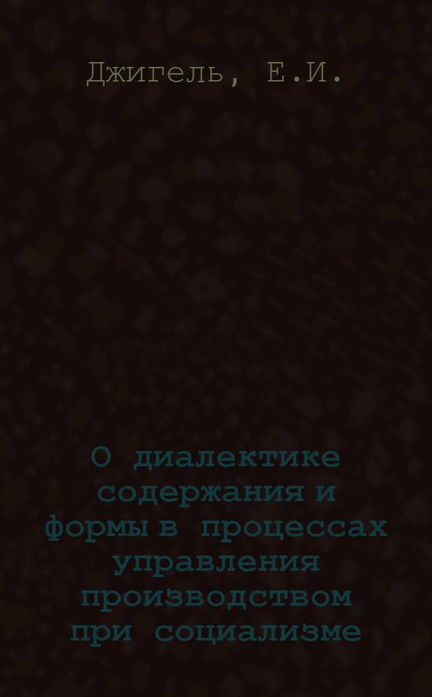 О диалектике содержания и формы в процессах управления производством при социализме : Автореф. дис. на соискание учен. степени канд. философ. наук : (620)