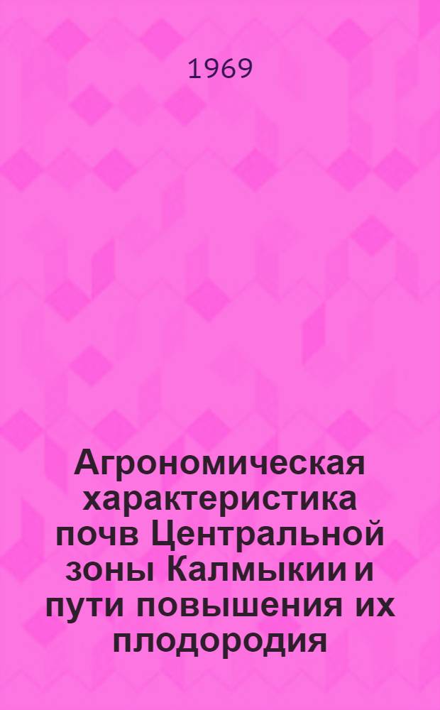 Агрономическая характеристика почв Центральной зоны Калмыкии и пути повышения их плодородия : Автореф. дис. на соискание учен. степени канд. с.-х. наук : (06.532)