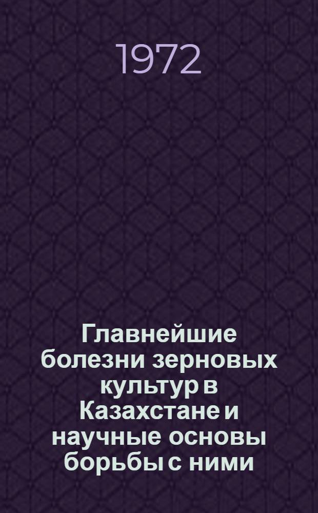 Главнейшие болезни зерновых культур в Казахстане и научные основы борьбы с ними : Автореф. дис. на соиск. учен. степени д-ра с.-х. наук : (01.01.)