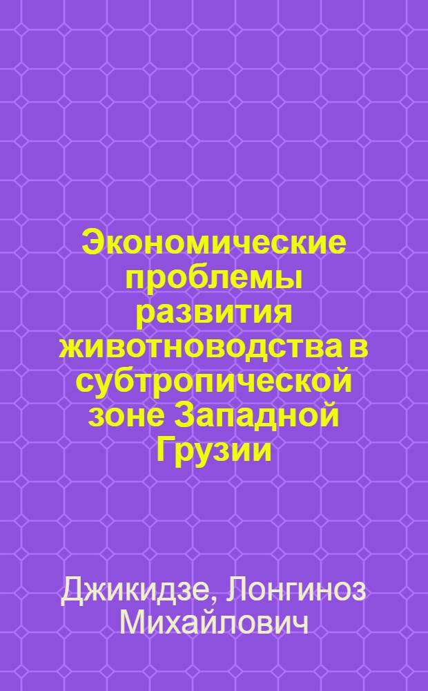 Экономические проблемы развития животноводства в субтропической зоне Западной Грузии : (На примере АбхазАССР) : Автореф. дис. на соиск. учен. степени д-ра экон. наук : (08.594)