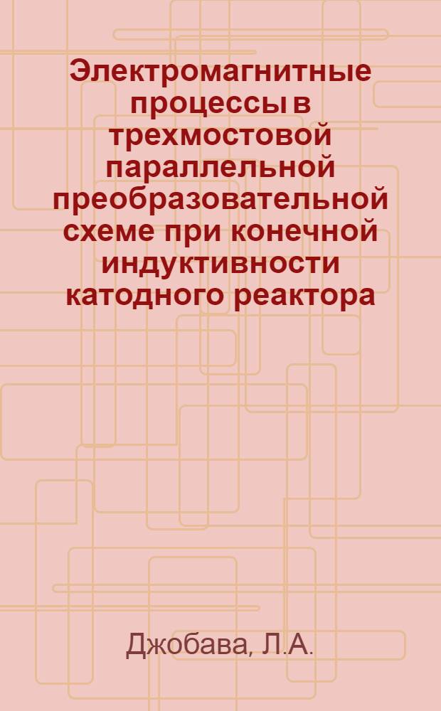 Электромагнитные процессы в трехмостовой параллельной преобразовательной схеме при конечной индуктивности катодного реактора : Автореф. дис. на соискание учен. степени канд. техн. наук : (300)