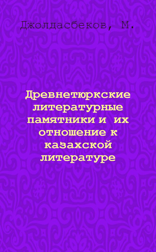 Древнетюркские литературные памятники и их отношение к казахской литературе : Автореф. дис. на соискание учен. степени канд. филол. наук : (642)