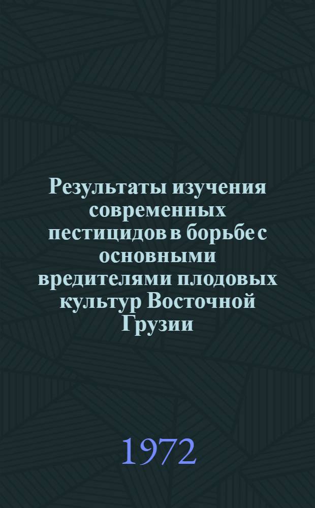 Результаты изучения современных пестицидов в борьбе с основными вредителями плодовых культур Восточной Грузии : Автореф. дис. на соиск. учен. степени канд. с.-х. наук : (540)