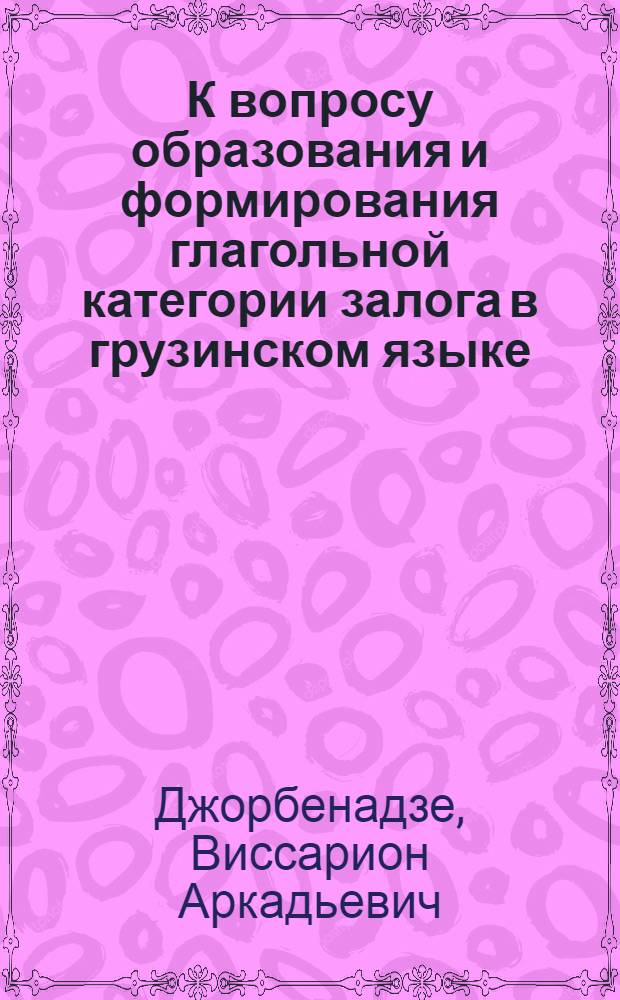 К вопросу образования и формирования глагольной категории залога в грузинском языке : Автореф. дис. на соискание учен. степени канд. филол. наук : (10.661)