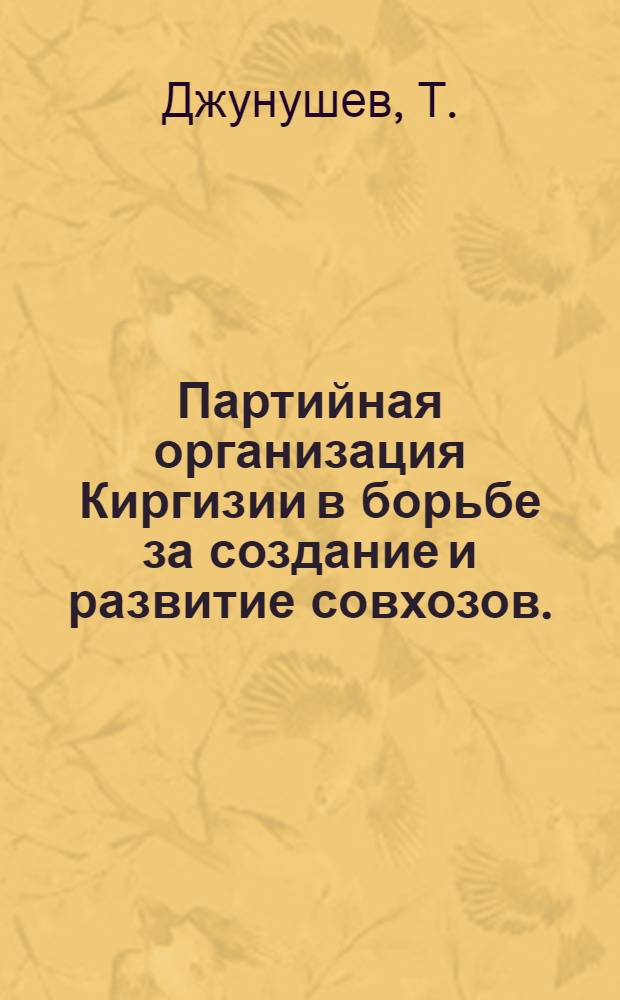 Партийная организация Киргизии в борьбе за создание и развитие совхозов. (1928-1937 гг.) : Автореф. дис. на соискание учен. степени канд. ист. наук : (570)
