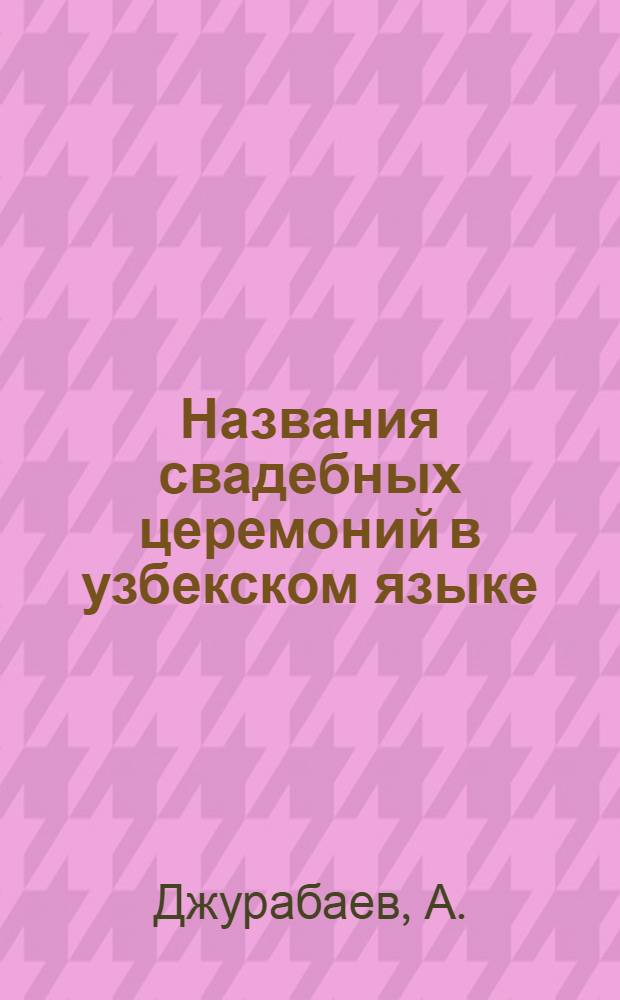 Названия свадебных церемоний в узбекском языке : (На материалах андиж. группы говоров) : Автореф. дис. на соискание учен. степени канд. филол. наук : (661)