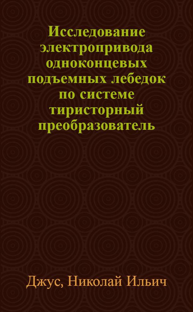 Исследование электропривода одноконцевых подъемных лебедок по системе тиристорный преобразователь - двигатель последовательного возбуждения : Автореф. дис. на соискание учен. степени канд. техн. наук : (232)