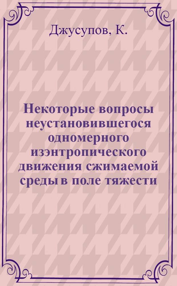 Некоторые вопросы неустановившегося одномерного изэнтропического движения сжимаемой среды в поле тяжести : Автореферат дис. на соискание учен. степени канд. физ.-мат. наук