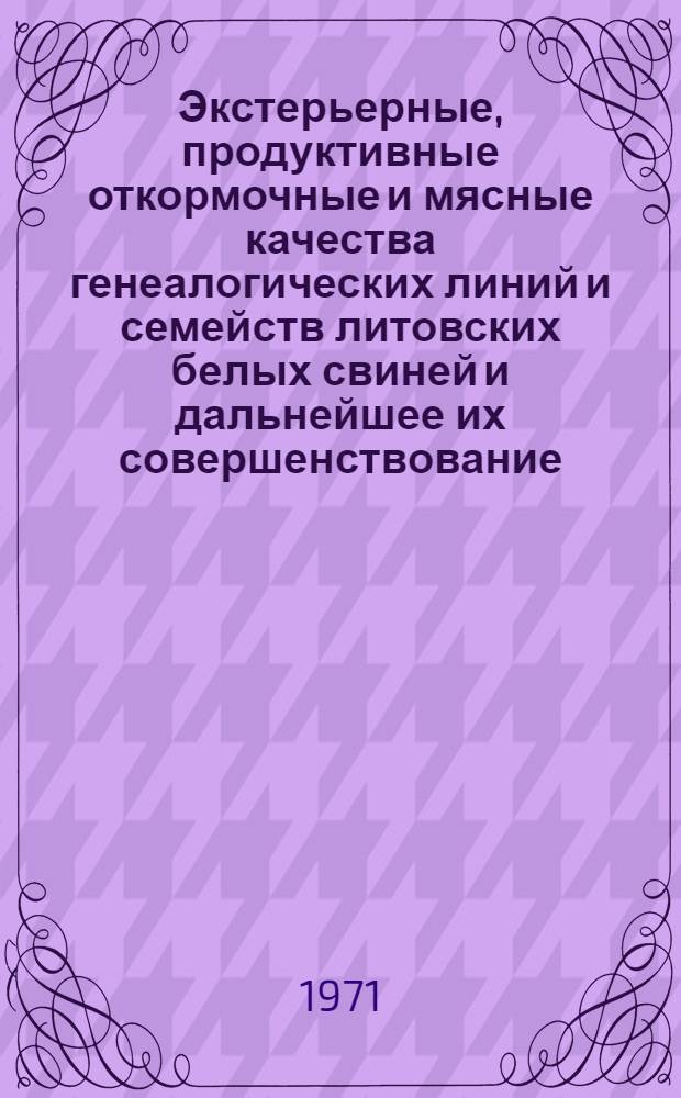 Экстерьерные, продуктивные откормочные и мясные качества генеалогических линий и семейств литовских белых свиней и дальнейшее их совершенствование : Автореф. дис. на соискание учен. степени канд. с.-х. наук : (550)
