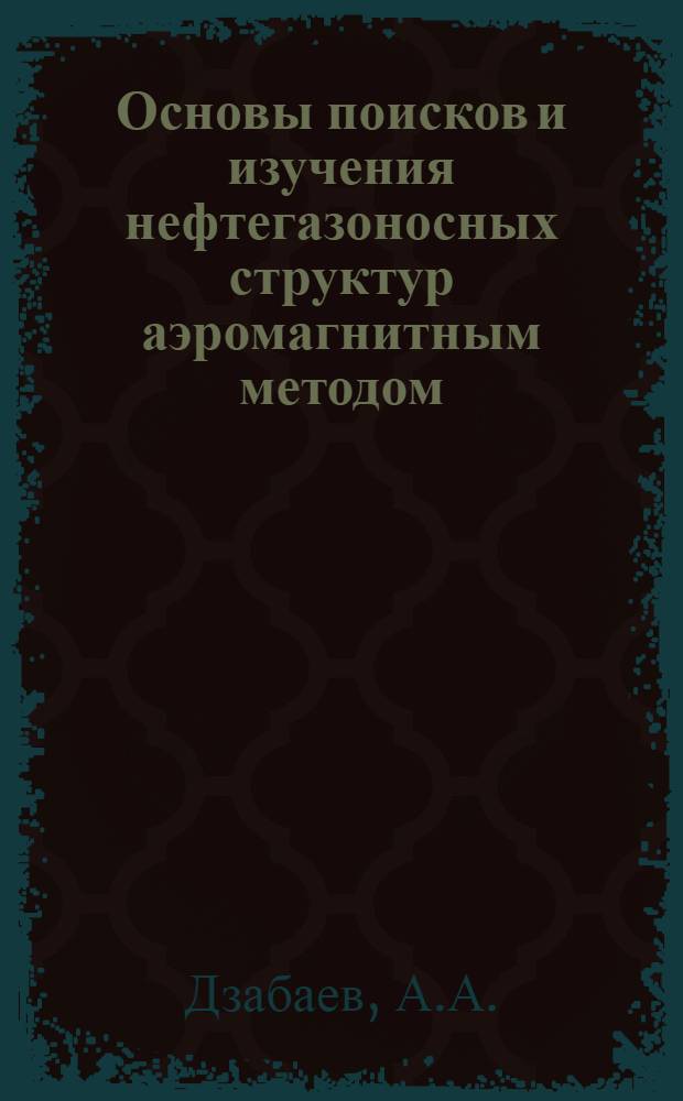 Основы поисков и изучения нефтегазоносных структур аэромагнитным методом : (Акватория Южного Каспия)