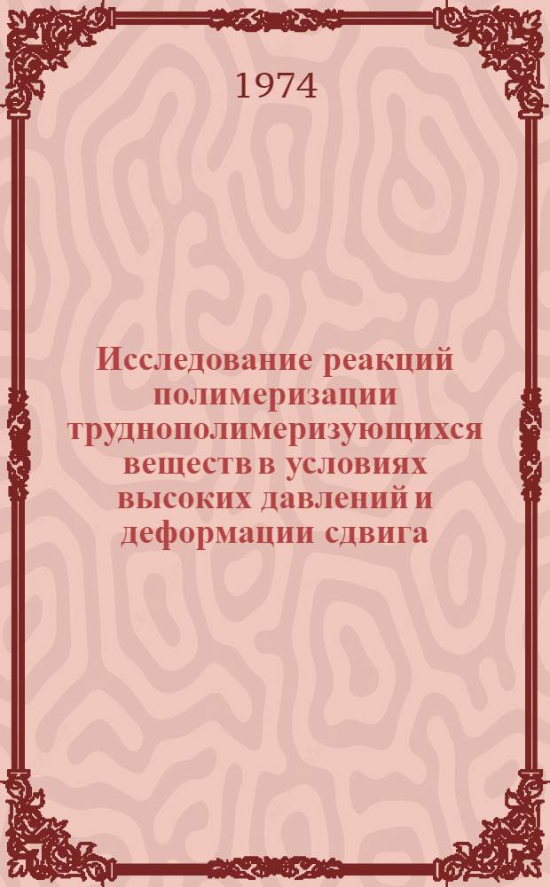 Исследование реакций полимеризации труднополимеризующихся веществ в условиях высоких давлений и деформации сдвига : Автореф. дис. на соиск. учен. степени канд. хим. наук : (02.00.04)