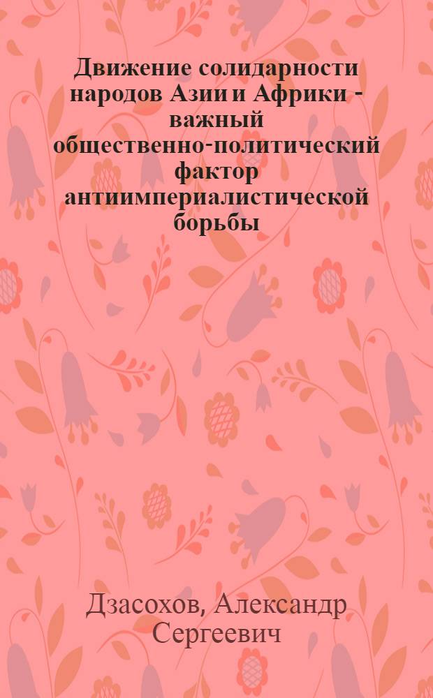 Движение солидарности народов Азии и Африки - важный общественно-политический фактор антиимпериалистической борьбы : Автореф. дис. на соиск. учен. степени канд. ист. наук : (07.00.04)