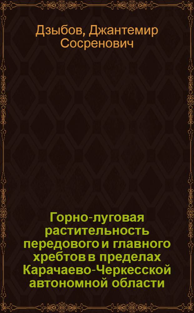Горно-луговая растительность передового и главного хребтов в пределах Карачаево-Черкесской автономной области : Автореф. дис. на соиск. учен. степени канд. биол. наук : (03.00.05)