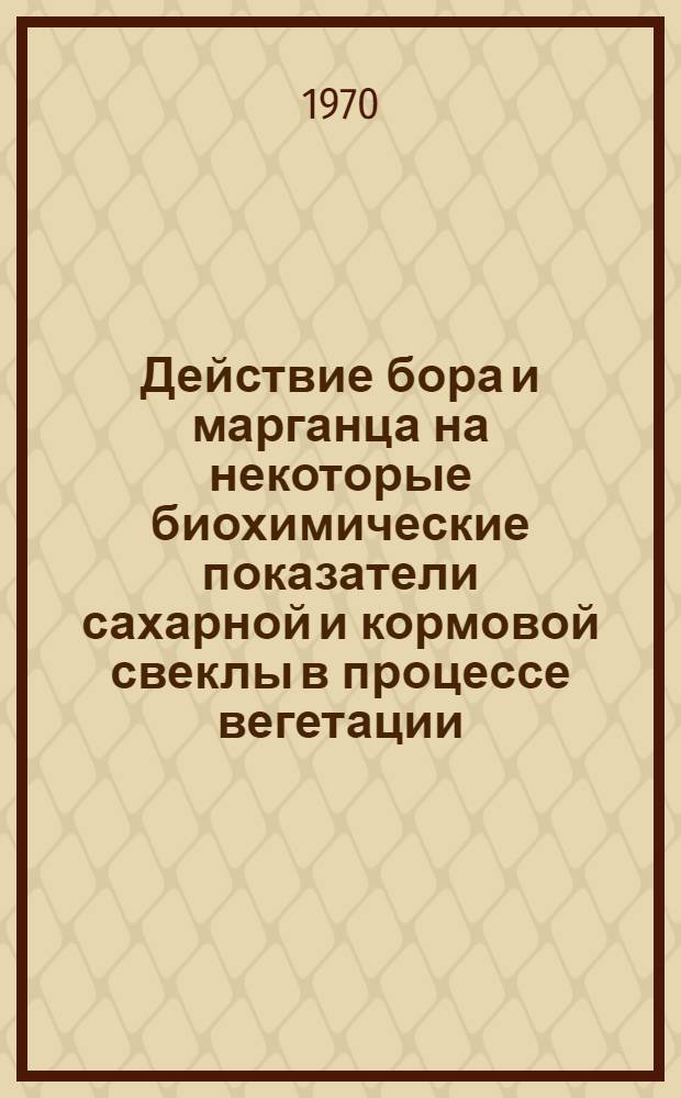 Действие бора и марганца на некоторые биохимические показатели сахарной и кормовой свеклы в процессе вегетации : Автореф. дис. на соискание учен. степени канд. биол. наук : (03.093)