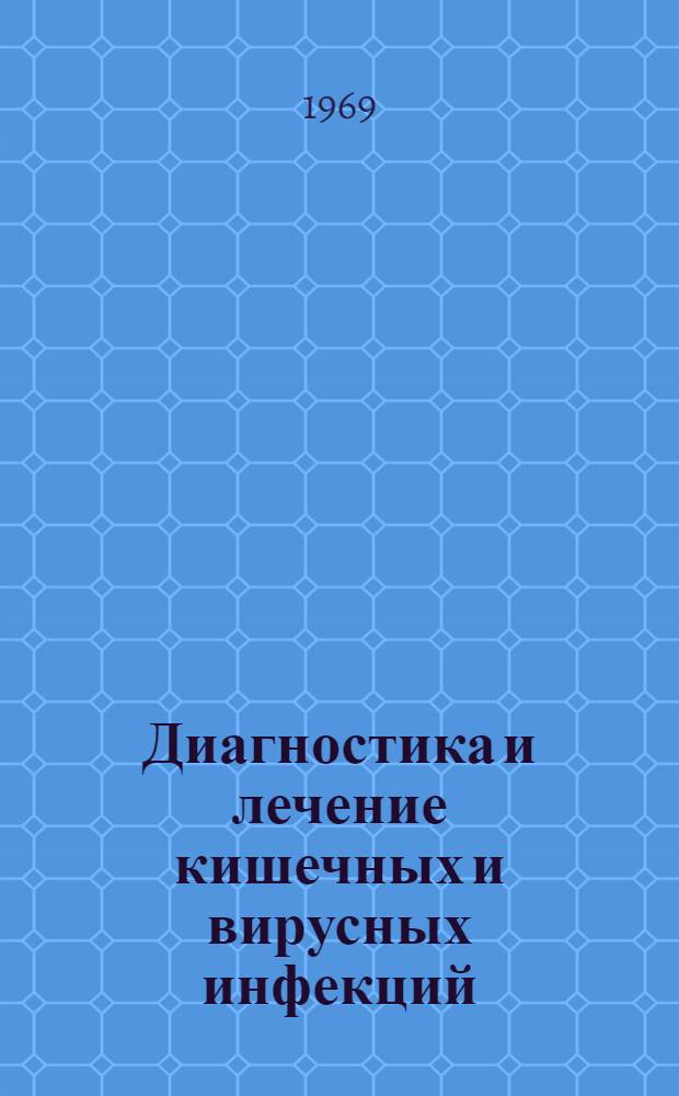Диагностика и лечение кишечных и вирусных инфекций : Материалы Всесоюз. конференции. Окт. 1969