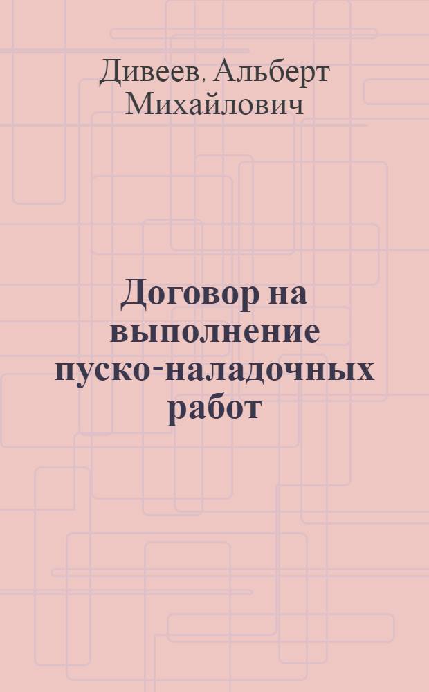 Договор на выполнение пуско-наладочных работ : Автореф. дис. на соискание учен. степени канд. юрид. наук : (712)